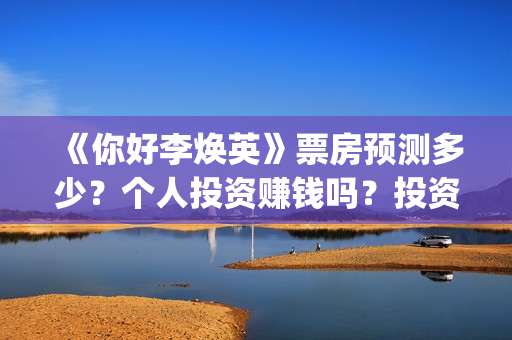 《你好李焕英》票房预测多少?个人投资赚钱吗?投资流程是什么?(你好李焕英票房最终多少亿) 《你好李焕英》票房预测多少?个人投资赚钱吗?投资流程是什么?(你好李焕英票房最终多少亿)