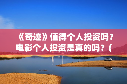 《奇迹》值得个人投资吗？电影个人投资是真的吗？(奇迹什么)