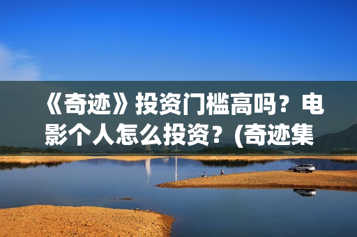 《奇迹》投资门槛高吗？电影个人怎么投资？(奇迹集团)