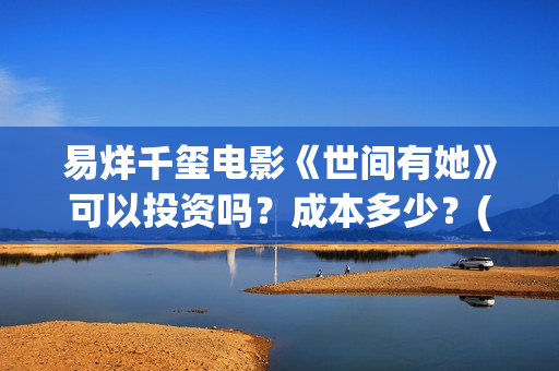 易烊千玺电影《世间有她》可以投资吗？成本多少？(易烊千玺电影《小小的我》免费观看)