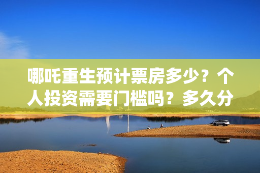哪吒重生预计票房多少？个人投资需要门槛吗？多久分红？(哪吒重生电影票多少钱现场买票)
