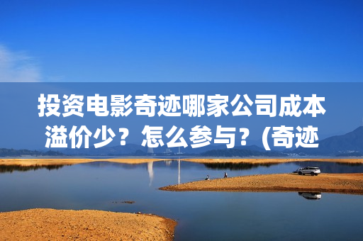 投资电影奇迹哪家公司成本溢价少？怎么参与？(奇迹电影投资多少)