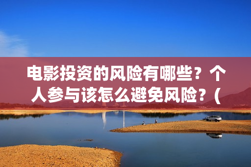 电影投资的风险有哪些？个人参与该怎么避免风险？(电影投资风险大不大)