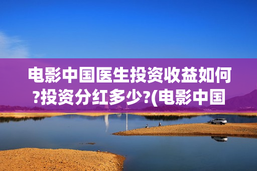电影中国医生投资收益如何?投资分红多少?(电影中国医生投资方)