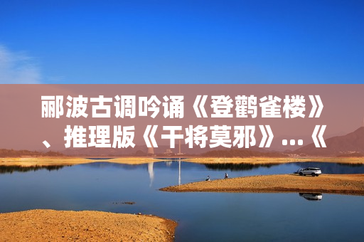 郦波古调吟诵《登鹳雀楼》、推理版《干将莫邪》...《超级语文课》今晚上课！