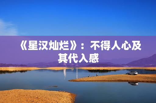 《星汉灿烂》：不得人心及其代入感