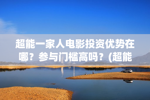 超能一家人电影投资优势在哪？参与门槛高吗？(超能一家人电影中文版)