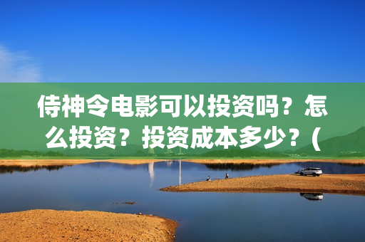 侍神令电影可以投资吗？怎么投资？投资成本多少？(侍神令上映了吗)