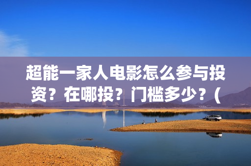 超能一家人电影怎么参与投资？在哪投？门槛多少？(超能一家人电影免费高清)