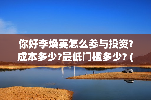 你好李焕英怎么参与投资?成本多少?最低门槛多少? (你好李焕英怎么还不上线)
