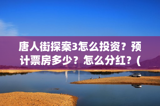 唐人街探案3怎么投资？预计票房多少？怎么分红？(唐人街探案怎么一部不如一部)