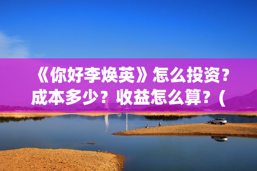 《你好李焕英》怎么投资？成本多少？收益怎么算？(你好李焕英讲的是什么故事)