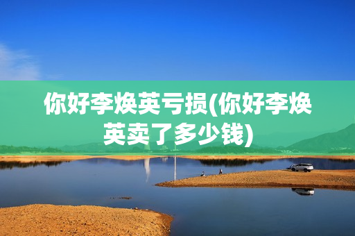 你好李焕英亏损(你好李焕英卖了多少钱)