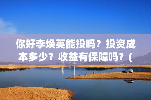 你好李焕英能投吗？投资成本多少？收益有保障吗？(你好李焕英没人投资)