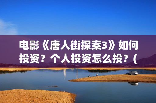 电影《唐人街探案3》如何投资？个人投资怎么投？(电影唐人街探案1900)