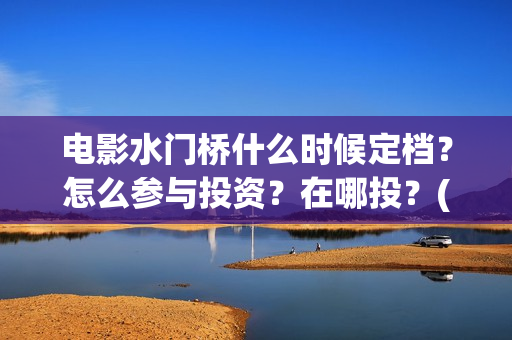 电影水门桥什么时候定档？怎么参与投资？在哪投？(水门桥电影导演)