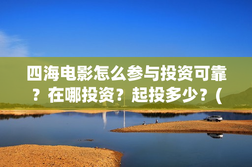 四海电影怎么参与投资可靠？在哪投资？起投多少？(四海电影预告)