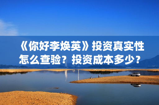 《你好李焕英》投资真实性怎么查验？投资成本多少？正规投资流程是什么？(你好李焕英主题曲)