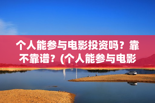个人能参与电影投资吗？靠不靠谱？(个人能参与电影制作吗)