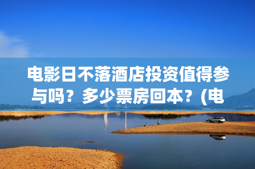 电影日不落酒店投资值得参与吗？多少票房回本？(电影日不落酒店内容意思)