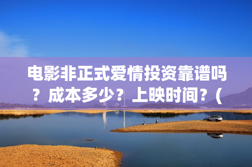 电影非正式爱情投资靠谱吗？成本多少？上映时间？(电影非正式爱情剧情介绍)