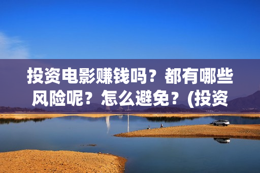 投资电影赚钱吗？都有哪些风险呢？怎么避免？(投资电影能有多少的收益)