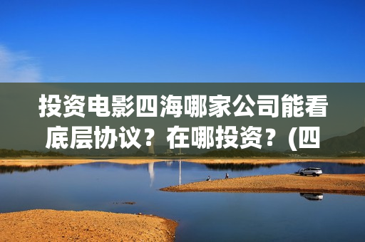 投资电影四海哪家公司能看底层协议？在哪投资？(四海电影涉及的上市公司)