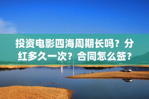 投资电影四海周期长吗？分红多久一次？合同怎么签？(四海电影预估票房)