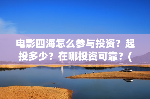 电影四海怎么参与投资？起投多少？在哪投资可靠？(电影四海预告片)