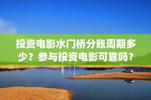 投资电影水门桥分账周期多少？参与投资电影可靠吗？(电影水门桥的联合出品方)