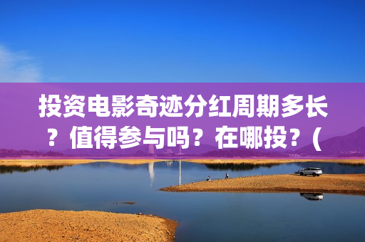投资电影奇迹分红周期多长？值得参与吗？在哪投？(奇迹 电影豆瓣)