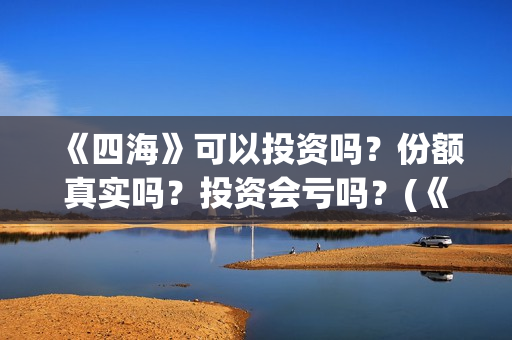 《四海》可以投资吗？份额真实吗？投资会亏吗？(《四海》预告片)