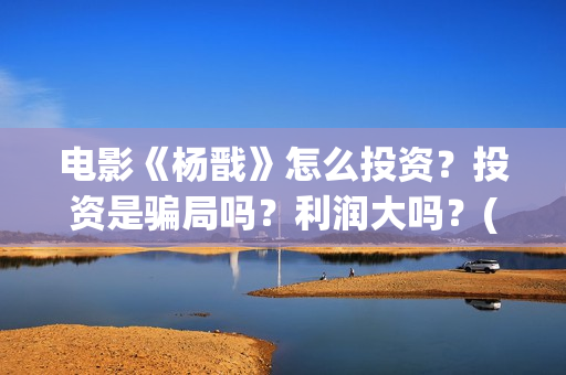 电影《杨戬》怎么投资？投资是骗局吗？利润大吗？(动画电影《杨戬》)