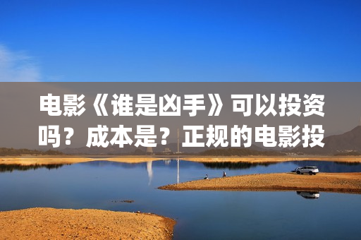 电影《谁是凶手》可以投资吗？成本是？正规的电影投资需要什么条件？(酱园弄悬案电影谁是凶手)