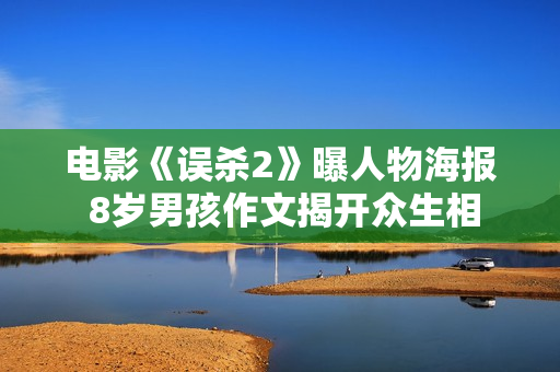 电影《误杀2》曝人物海报 8岁男孩作文揭开众生相