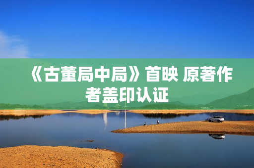 《古董局中局》首映 原著作者盖印认证