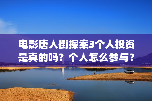 电影唐人街探案3个人投资是真的吗？个人怎么参与？(电影唐人街探案2)