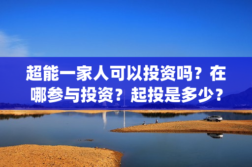超能一家人可以投资吗？在哪参与投资？起投是多少？(超能一家人第12期)