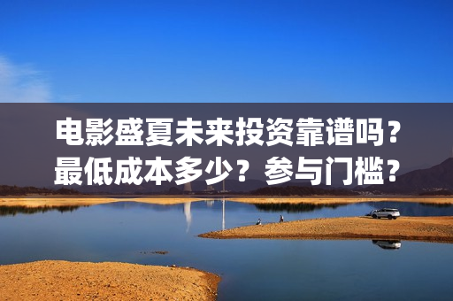 电影盛夏未来投资靠谱吗？最低成本多少？参与门槛？(电影《盛夏未来》)