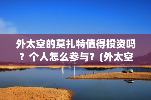 外太空的莫扎特值得投资吗？个人怎么参与？(外太空的莫扎特演员表)