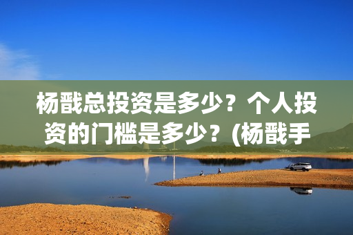 杨戬总投资是多少?个人投资的门槛是多少?(杨戬手下) 杨戬总投资是多少?个人投资的门槛是多少?(杨戬手下)