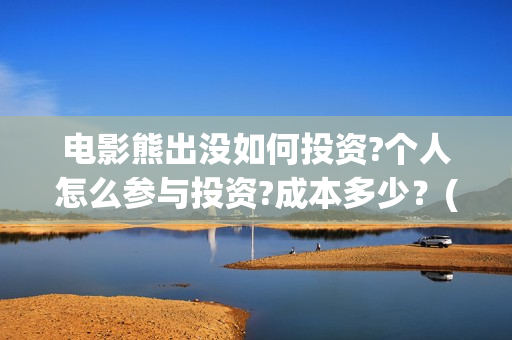 电影熊出没如何投资?个人怎么参与投资?成本多少?(熊出没怎样) 电影熊出没如何投资?个人怎么参与投资?成本多少?(熊出没怎样)