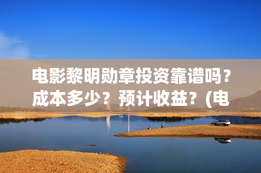 电影黎明勋章投资靠谱吗?成本多少?预计收益?(电影黎明勋章最新进展) 电影黎明勋章投资靠谱吗?成本多少?预计收益?(电影黎明勋章最新进展)