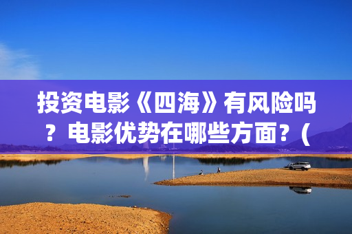 投资电影《四海》有风险吗？电影优势在哪些方面？(电影四海背后上市公司)