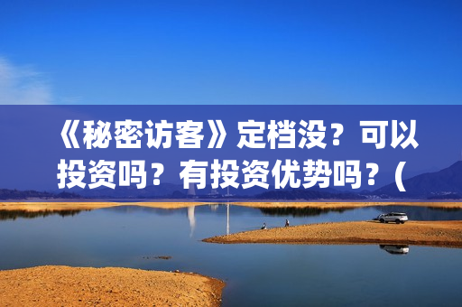 《秘密访客》定档没？可以投资吗？有投资优势吗？(《秘密访客》有哪些细思极恐的细节?)