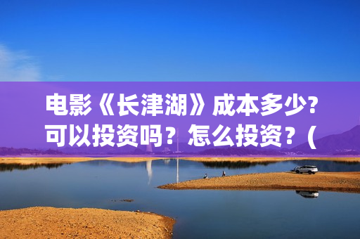 电影《长津湖》成本多少?可以投资吗？怎么投资？(电影《长津湖》第2部)