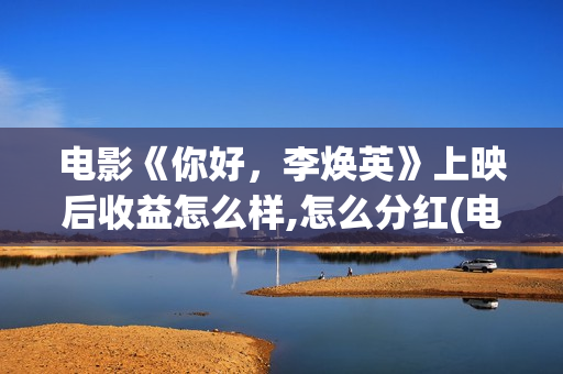 电影《你好,李焕英》上映后收益怎么样,怎么分红(电影你好李焕英内容简介) 电影《你好,李焕英》上映后收益怎么样,怎么分红(电影你好李焕英内容简介)