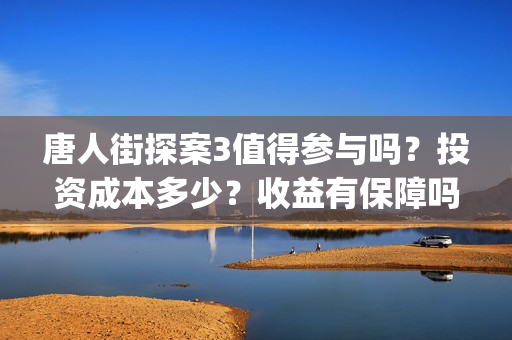 唐人街探案3值得参与吗？投资成本多少？收益有保障吗？(唐人街探案3的亮点)
