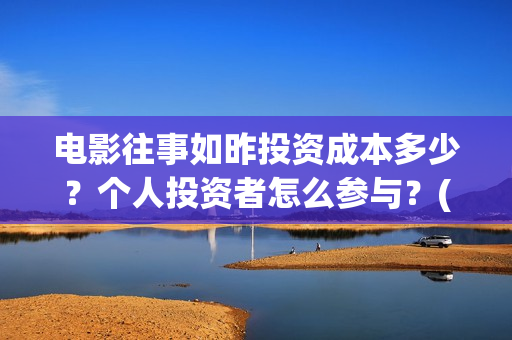 电影往事如昨投资成本多少？个人投资者怎么参与？(往事如昨是哪部电影的歌曲)