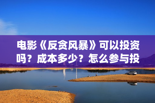电影《反贪风暴》可以投资吗?成本多少?怎么参与投资?(电影《反贪风暴》演员表) 电影《反贪风暴》可以投资吗?成本多少?怎么参与投资?(电影《反贪风暴》演员表)
